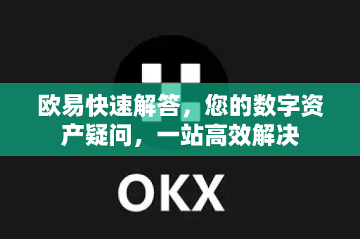 欧易快速解答，您的数字资产疑问，一站高效解决