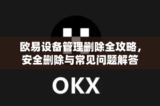 欧易设备管理删除全攻略，安全删除与常见问题解答