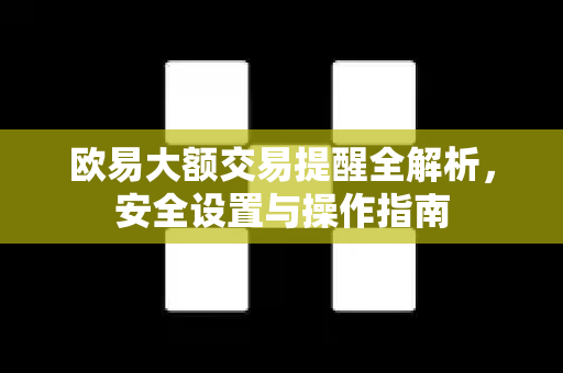 欧易大额交易提醒全解析，安全设置与操作指南