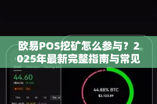 欧易POS挖矿怎么参与？2025年最新完整指南与常见问题解答