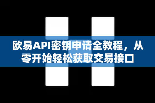 欧易API密钥申请全教程，从零开始轻松获取交易接口