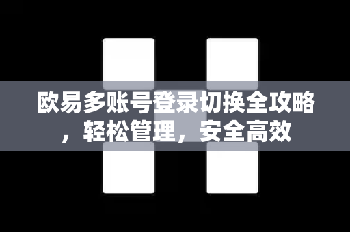 欧易多账号登录切换全攻略，轻松管理，安全高效