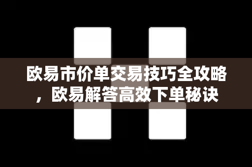 欧易市价单交易技巧全攻略，欧易解答高效下单秘诀
