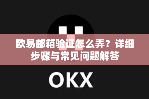 欧易邮箱验证怎么弄？详细步骤与常见问题解答