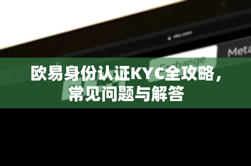 欧易身份认证KYC全攻略，常见问题与解答