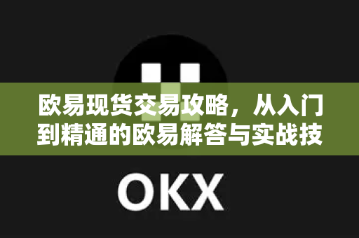 欧易现货交易攻略，从入门到精通的欧易解答与实战技巧