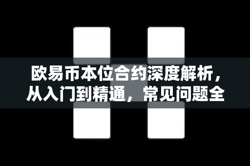 欧易币本位合约深度解析，从入门到精通，常见问题全解答