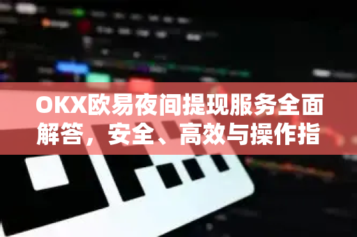 OKX欧易夜间提现服务全面解答，安全、高效与操作指南-第1张图片-欧易OKX 官网下载 | 官方移动客户端 - 桌面端