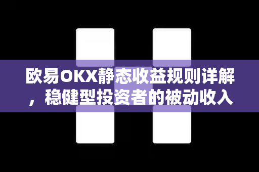 欧易OKX静态收益规则详解，稳健型投资者的被动收入指南-第1张图片-欧易OKX 官网下载 | 官方移动客户端 - 桌面端