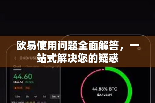 欧易使用问题全面解答，一站式解决您的疑惑-第1张图片-欧易OKX 官网下载 | 官方移动客户端 - 桌面端