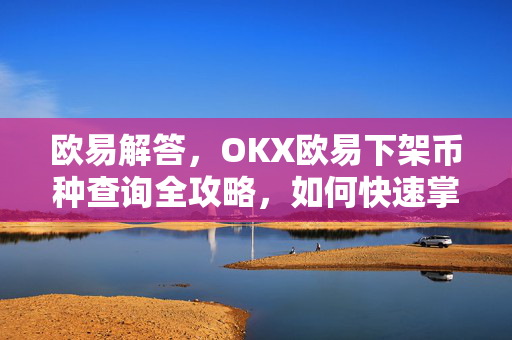 欧易解答，OKX欧易下架币种查询全攻略，如何快速掌握下架动态与资产应对