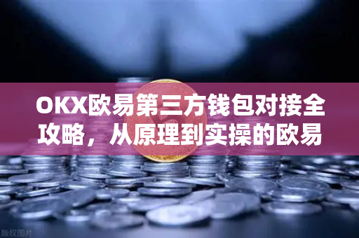 OKX欧易第三方钱包对接全攻略，从原理到实操的欧易解答