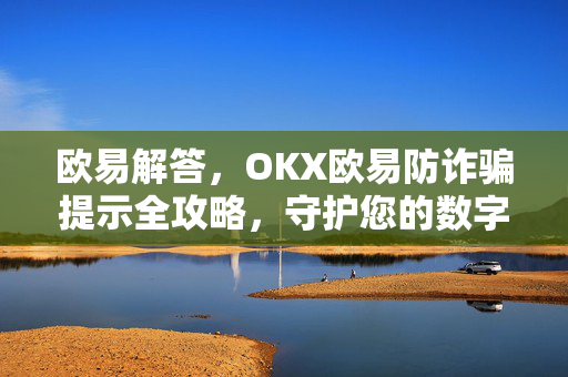 欧易解答，OKX欧易防诈骗提示全攻略，守护您的数字资产安全
