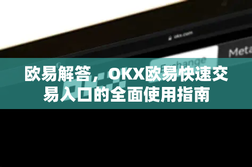 欧易解答，OKX欧易快速交易入口的全面使用指南