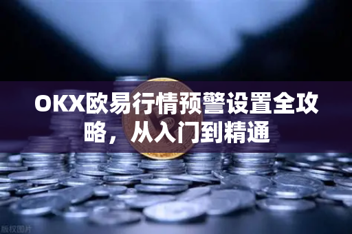 OKX欧易行情预警设置全攻略，从入门到精通