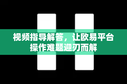 视频指导解答，让欧易平台操作难题迎刃而解-第1张图片-欧易OKX 官网下载 | 官方移动客户端 - 桌面端