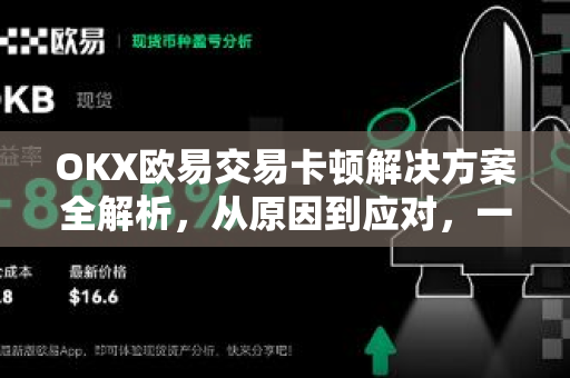 OKX欧易交易卡顿解决方案全解析，从原因到应对，一文读懂