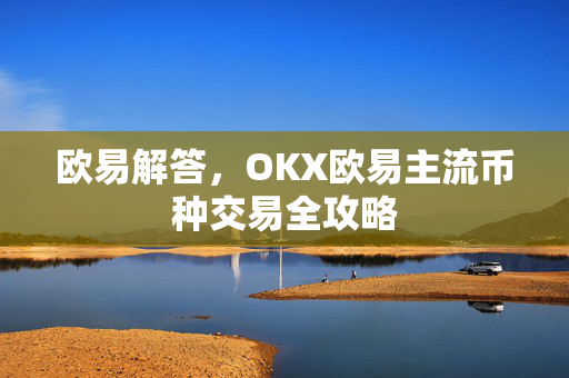 欧易解答，OKX欧易主流币种交易全攻略