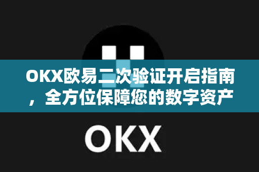 OKX欧易二次验证开启指南，全方位保障您的数字资产安全