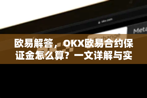 欧易解答，OKX欧易合约保证金怎么算？一文详解与实战指南