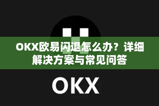 OKX欧易闪退怎么办？详细解决方案与常见问答