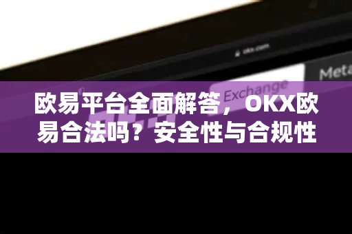 欧易平台全面解答，OKX欧易合法吗？安全性与合规性深度分析