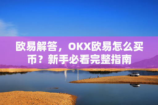 欧易解答，OKX欧易怎么买币？新手必看完整指南