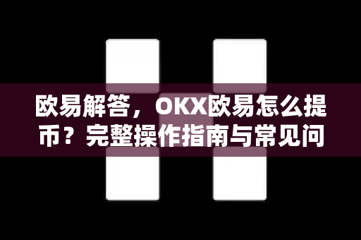 欧易解答，OKX欧易怎么提币？完整操作指南与常见问题