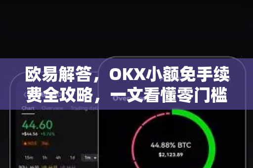 欧易解答，OKX小额免手续费全攻略，一文看懂零门槛交易