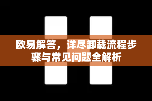 欧易解答，详尽卸载流程步骤与常见问题全解析-第1张图片-欧易OKX 官网下载 | 官方移动客户端 - 桌面端