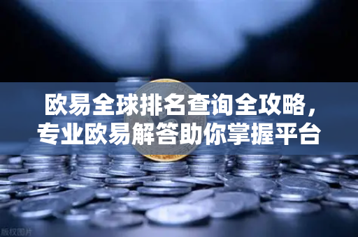 欧易全球排名查询全攻略，专业欧易解答助你掌握平台动态