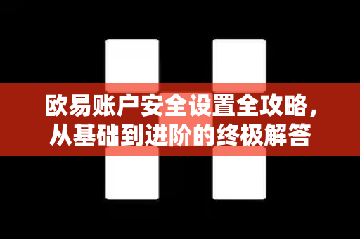 欧易账户安全设置全攻略，从基础到进阶的终极解答