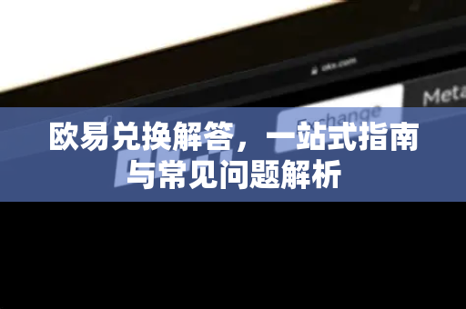 欧易兑换解答，一站式指南与常见问题解析