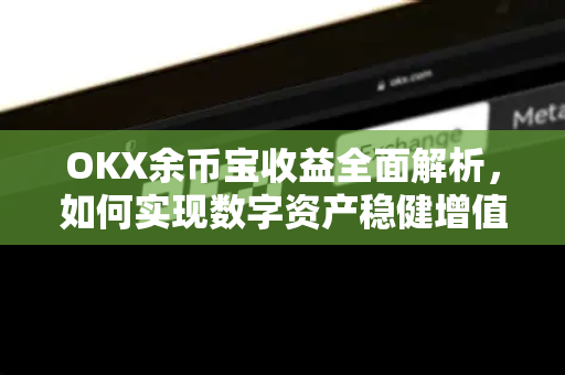 OKX余币宝收益全面解析，如何实现数字资产稳健增值？