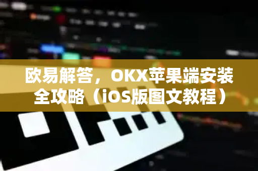 欧易解答，OKX苹果端安装全攻略（iOS版图文教程）
