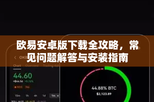 欧易安卓版下载全攻略，常见问题解答与安装指南