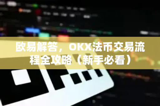 欧易解答，OKX法币交易流程全攻略（新手必看）