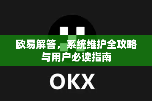 欧易解答，系统维护全攻略与用户必读指南-第1张图片-欧易OKX 官网下载 | 官方移动客户端 - 桌面端