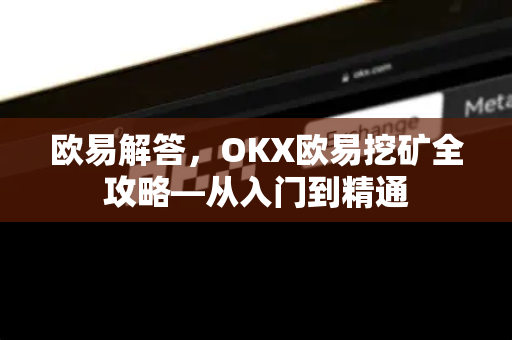 欧易解答，OKX欧易挖矿全攻略—从入门到精通
