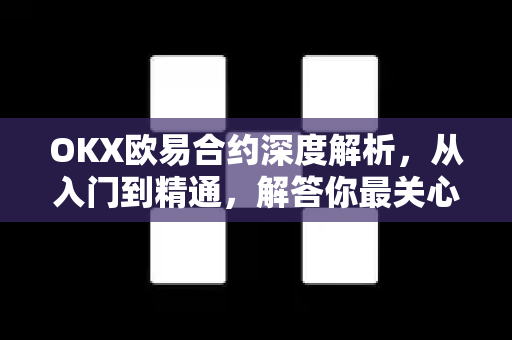OKX欧易合约深度解析，从入门到精通，解答你最关心的合约交易问题