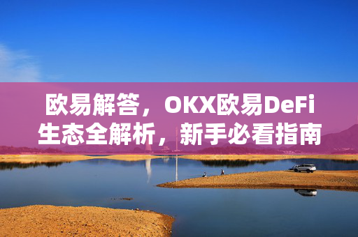 欧易解答，OKX欧易DeFi生态全解析，新手必看指南