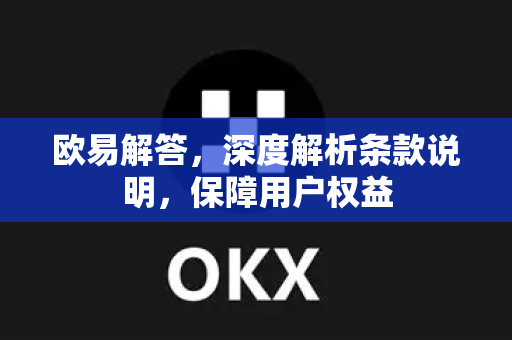 欧易解答，深度解析条款说明，保障用户权益-第1张图片-欧易OKX 官网下载 | 官方移动客户端 - 桌面端