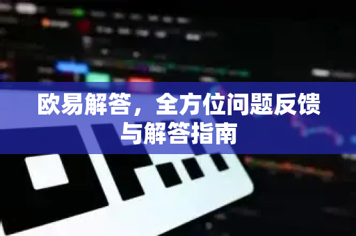 欧易解答，全方位问题反馈与解答指南-第1张图片-欧易OKX 官网下载 | 官方移动客户端 - 桌面端